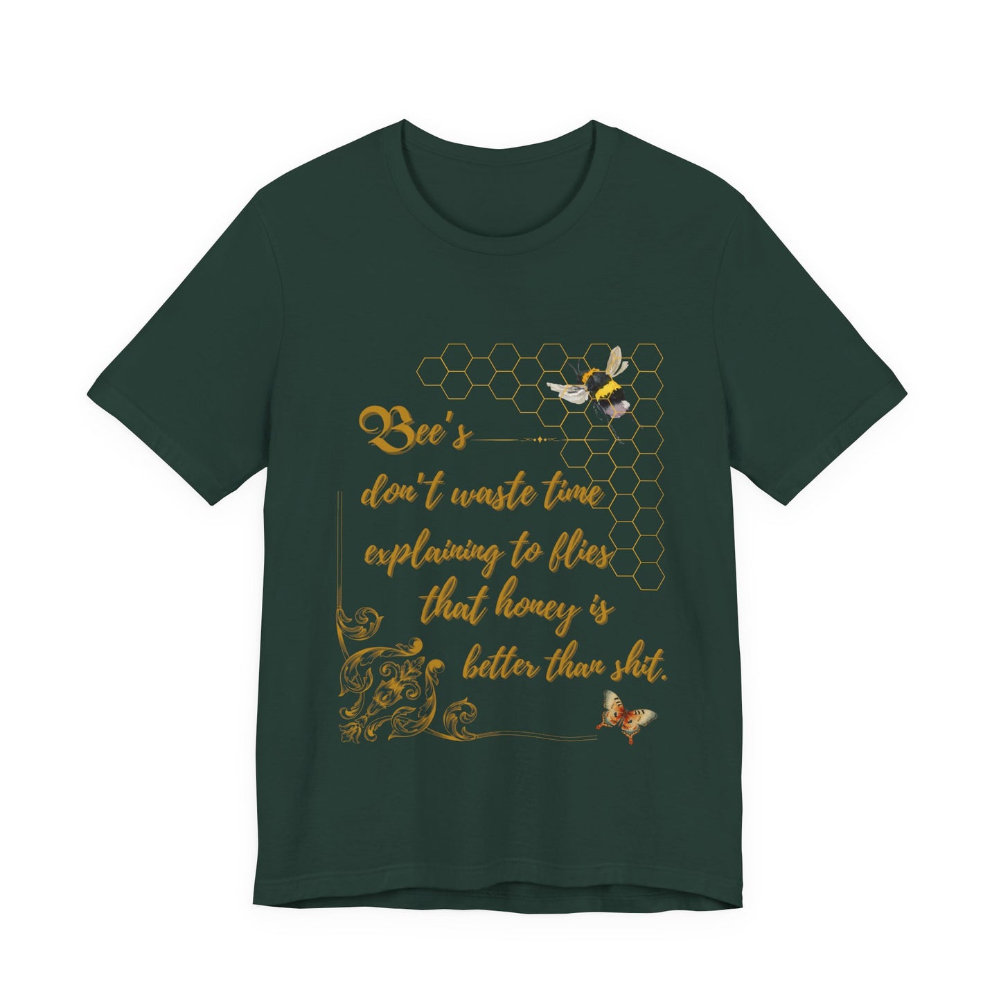 "Bees Don't Waste Time Explaining to Flies That Honey is Better Than Shit," 100% cotton Tee.