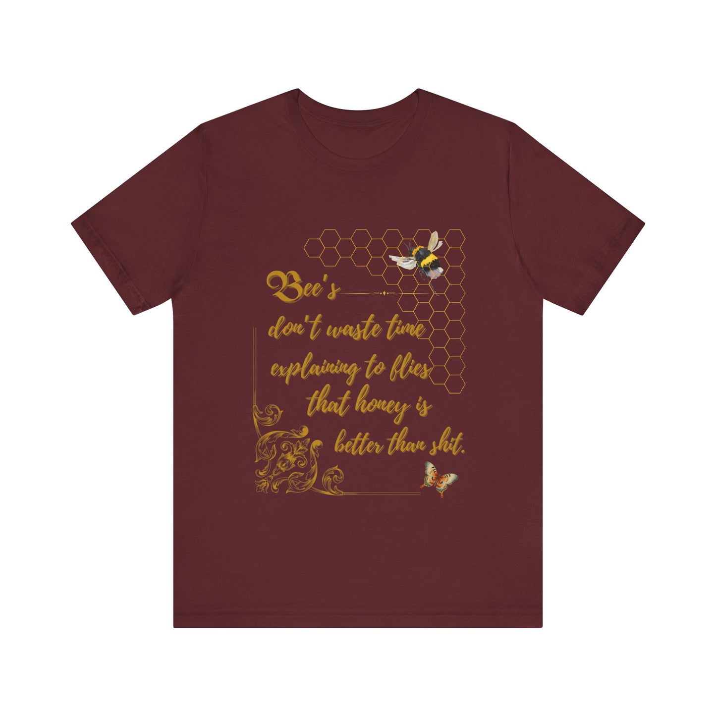 "Bees Don't Waste Time Explaining to Flies That Honey is Better Than Shit," 100% cotton Tee.