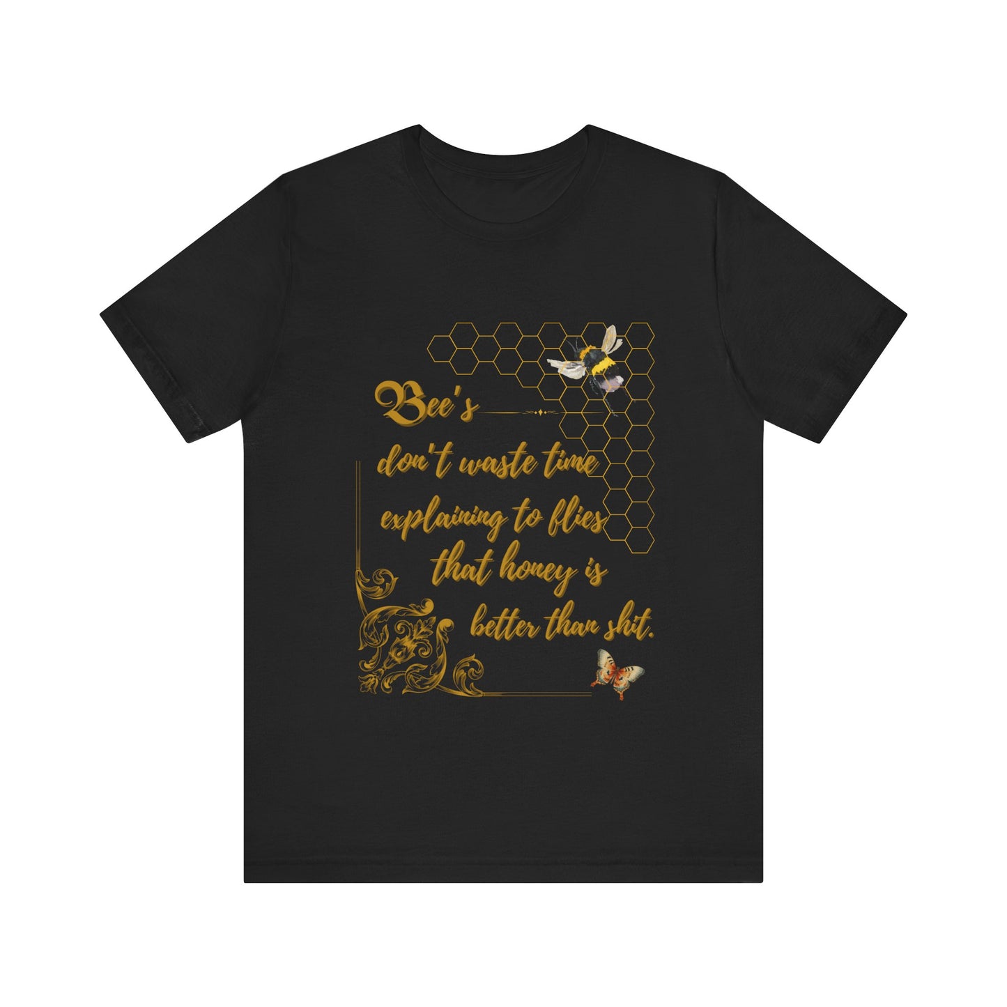 "Bees Don't Waste Time Explaining to Flies That Honey is Better Than Shit," 100% cotton Tee.