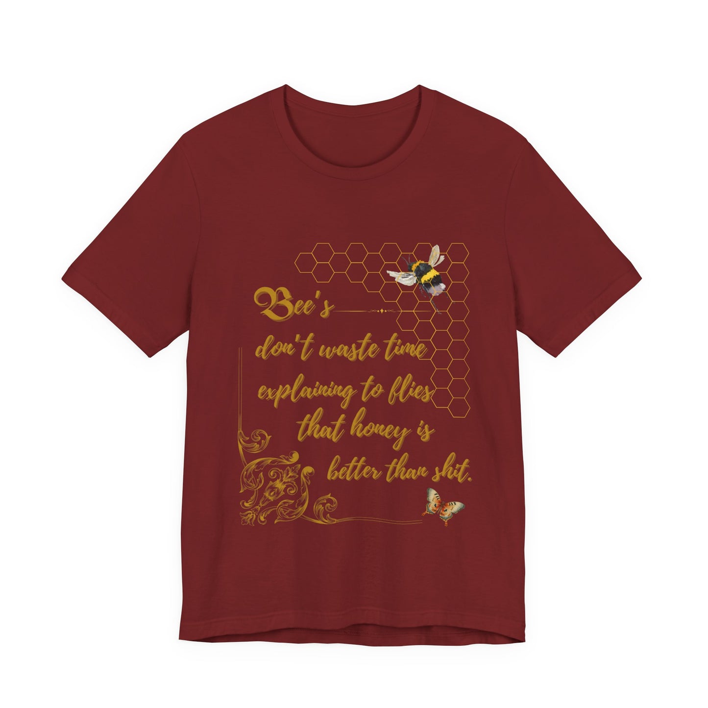 "Bees Don't Waste Time Explaining to Flies That Honey is Better Than Shit," 100% cotton Tee.