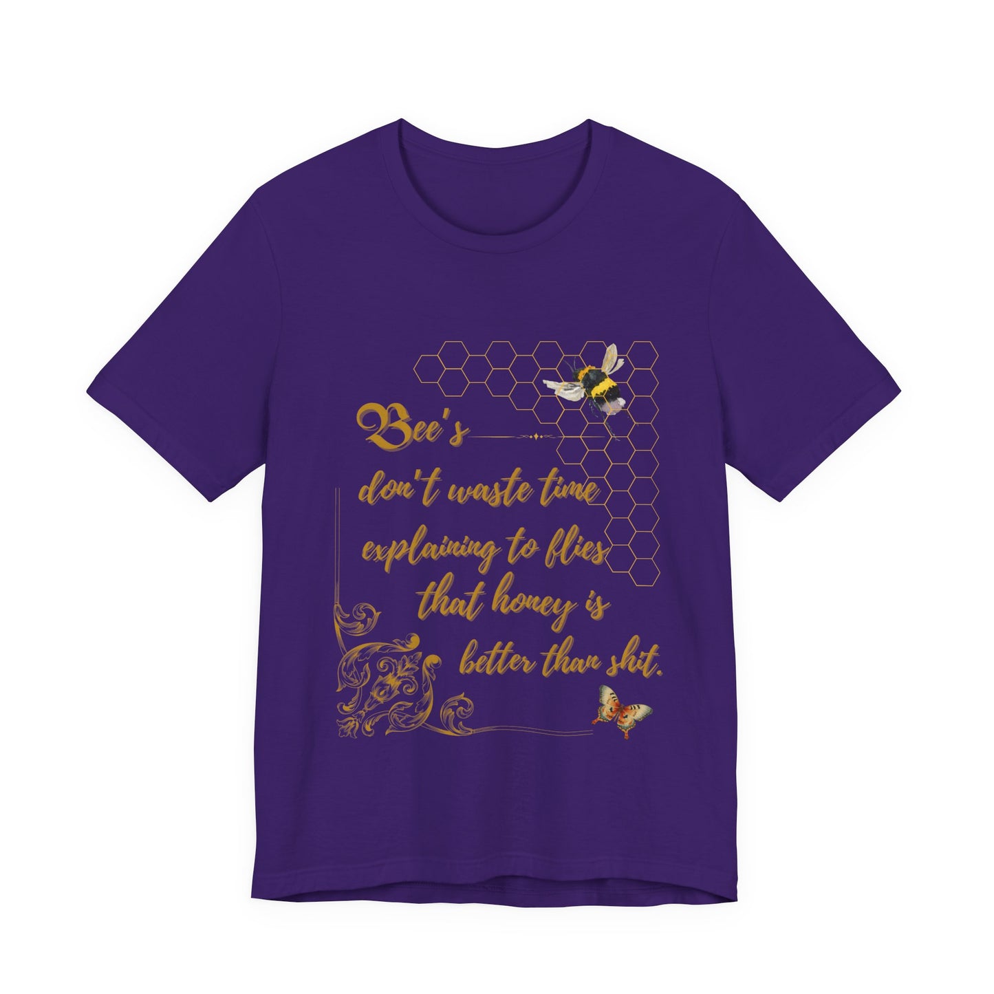 "Bees Don't Waste Time Explaining to Flies That Honey is Better Than Shit," 100% cotton Tee.