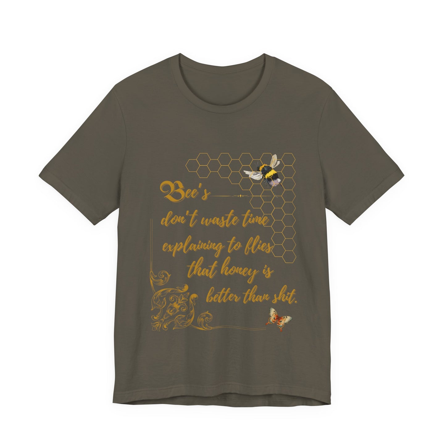 "Bees Don't Waste Time Explaining to Flies That Honey is Better Than Shit," 100% cotton Tee.