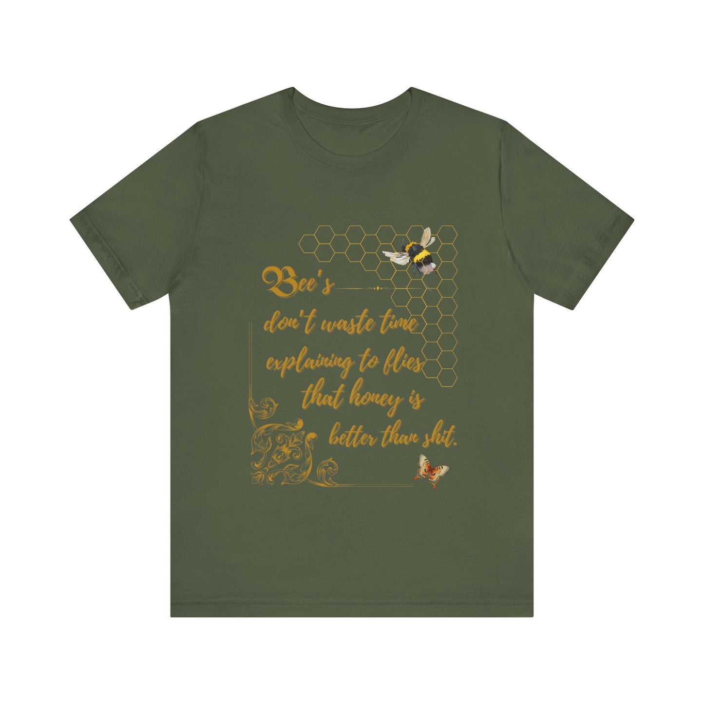 "Bees Don't Waste Time Explaining to Flies That Honey is Better Than Shit," 100% cotton Tee.