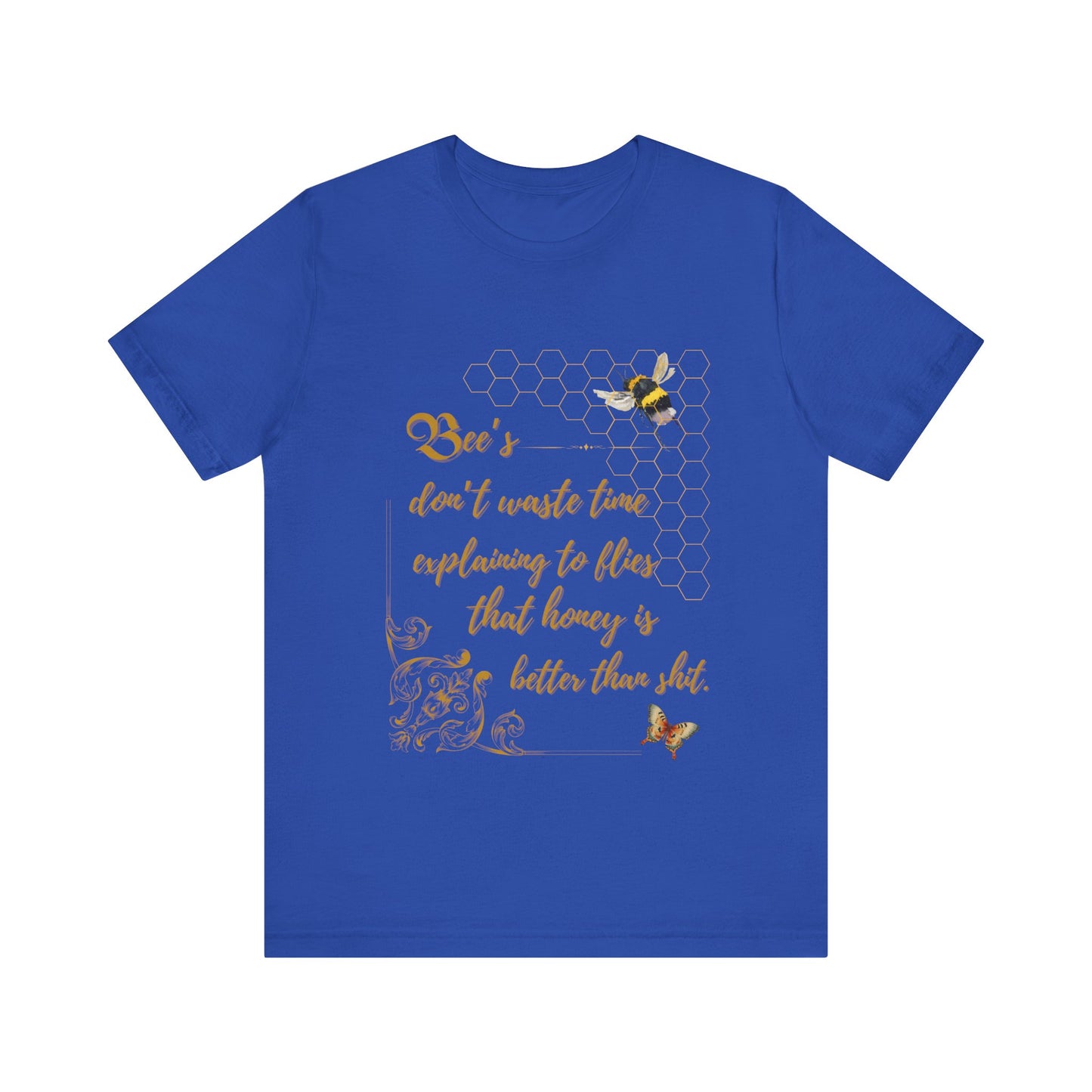 "Bees Don't Waste Time Explaining to Flies That Honey is Better Than Shit," 100% cotton Tee.