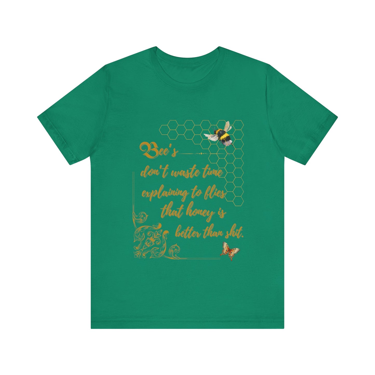 "Bees Don't Waste Time Explaining to Flies That Honey is Better Than Shit," 100% cotton Tee.