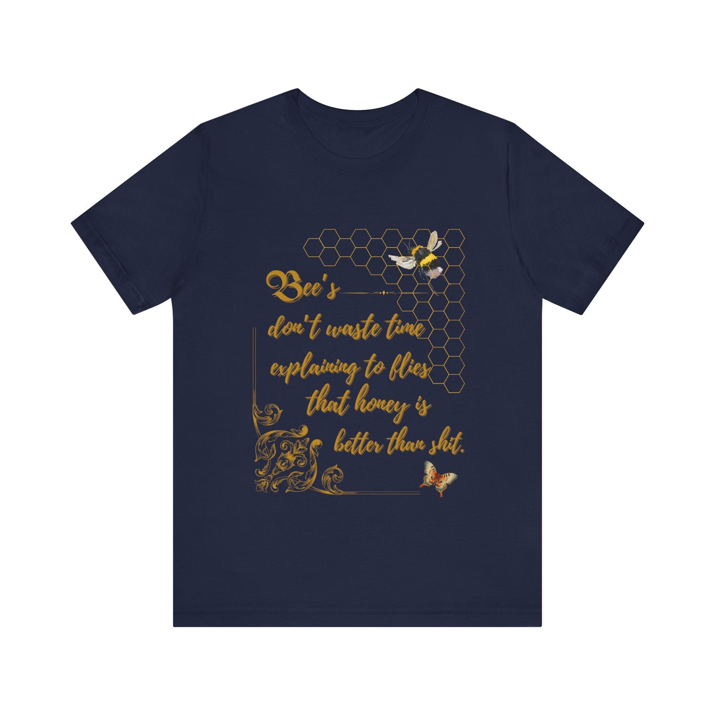 "Bees Don't Waste Time Explaining to Flies That Honey is Better Than Shit," 100% cotton Tee.