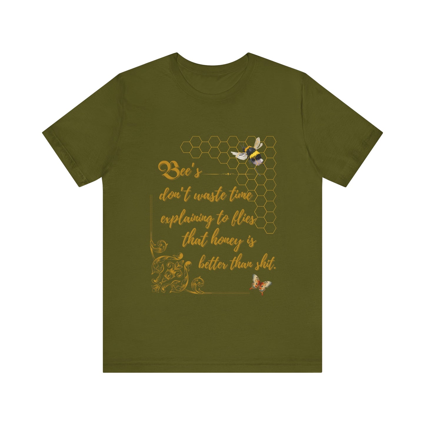 "Bees Don't Waste Time Explaining to Flies That Honey is Better Than Shit," 100% cotton Tee.