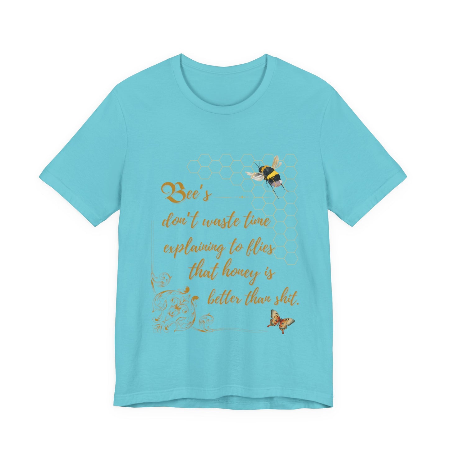 "Bees Don't Waste Time Explaining to Flies That Honey is Better Than Shit," 100% cotton Tee.
