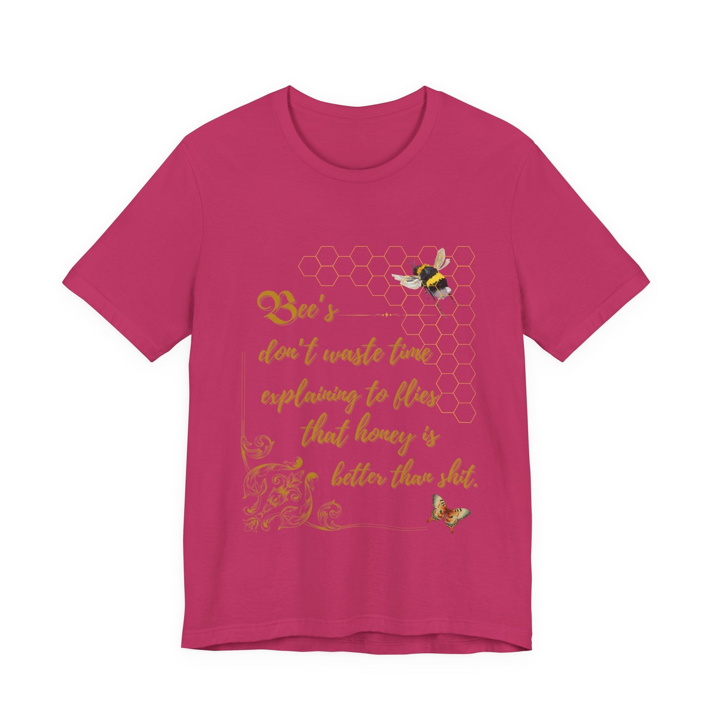 "Bees Don't Waste Time Explaining to Flies That Honey is Better Than Shit," 100% cotton Tee.