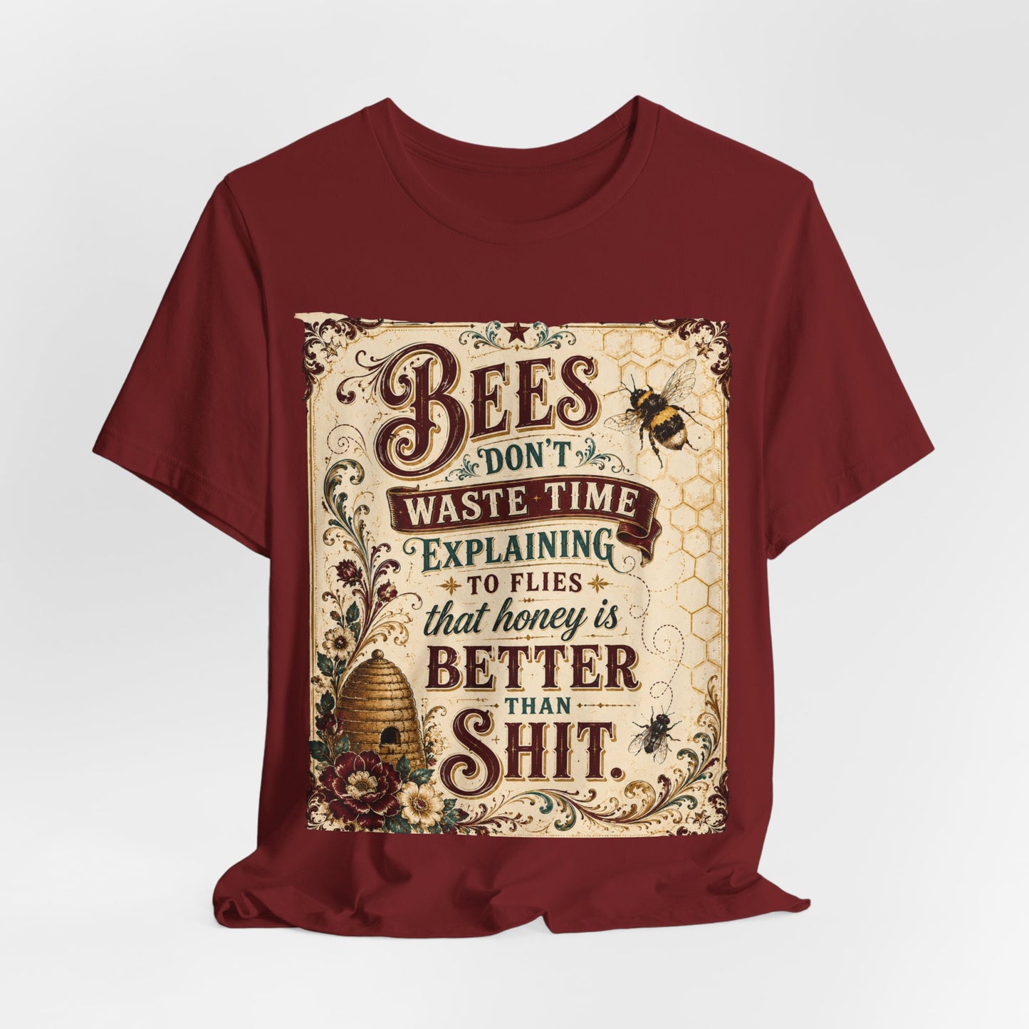 "Bees Don't Waste Time Explaining to Flies That Honey is Better Than Shit," 100% cotton Tee.
