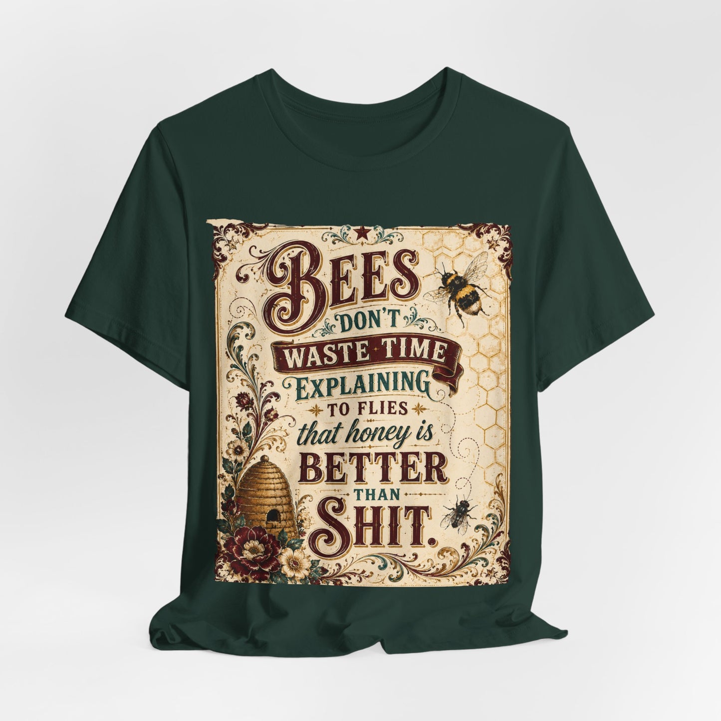 "Bees Don't Waste Time Explaining to Flies That Honey is Better Than Shit," 100% cotton Tee.