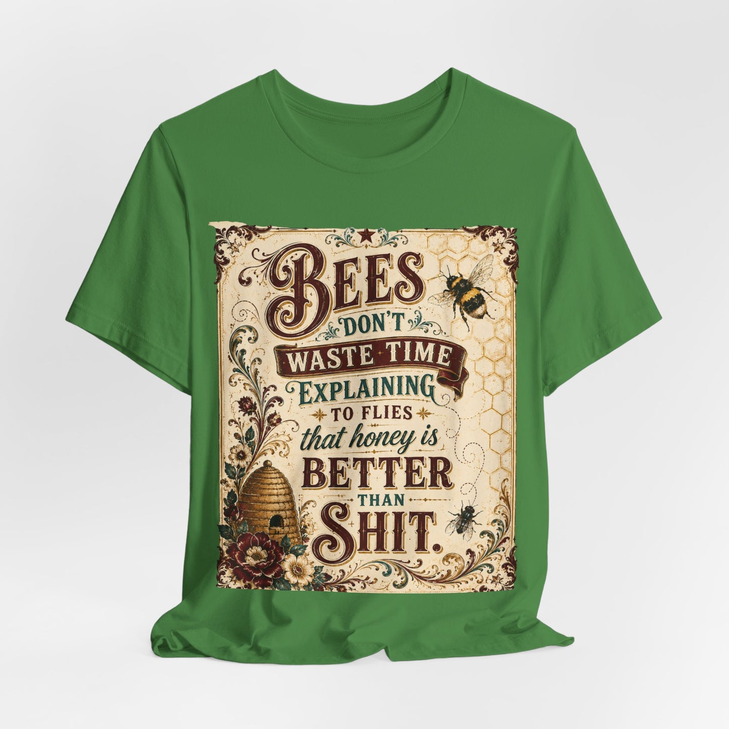 "Bees Don't Waste Time Explaining to Flies That Honey is Better Than Shit," 100% cotton Tee.