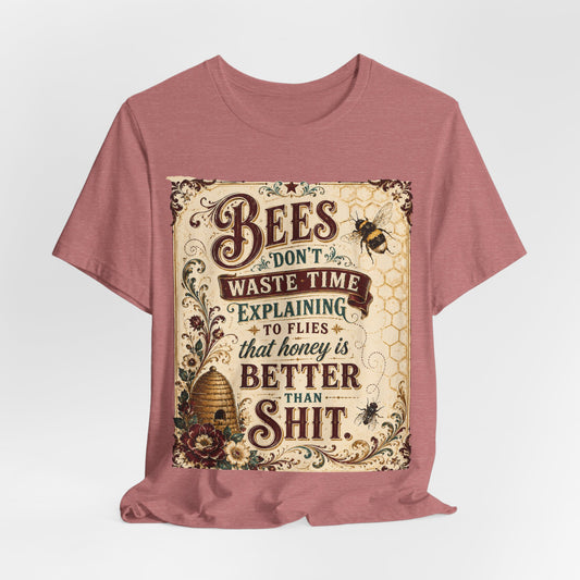 "Bees Don't Waste Time Explaining to Flies That Honey is Better Than Shit," 100% cotton Tee.