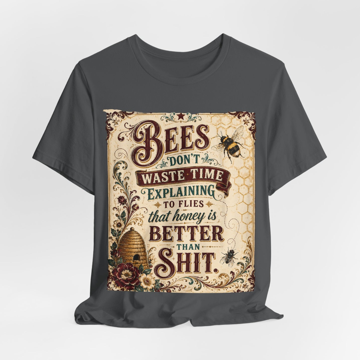 "Bees Don't Waste Time Explaining to Flies That Honey is Better Than Shit," 100% cotton Tee.