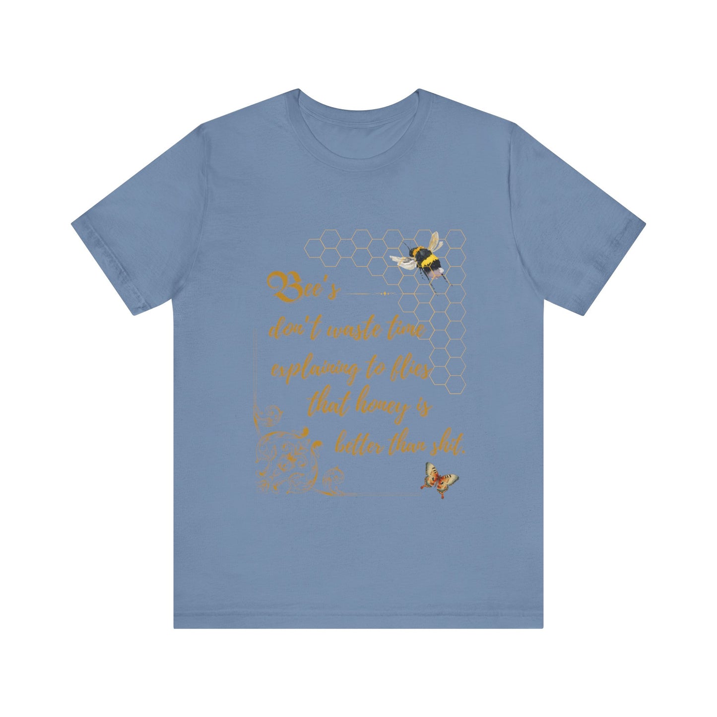 "Bees Don't Waste Time Explaining to Flies That Honey is Better Than Shit," 100% cotton Tee.