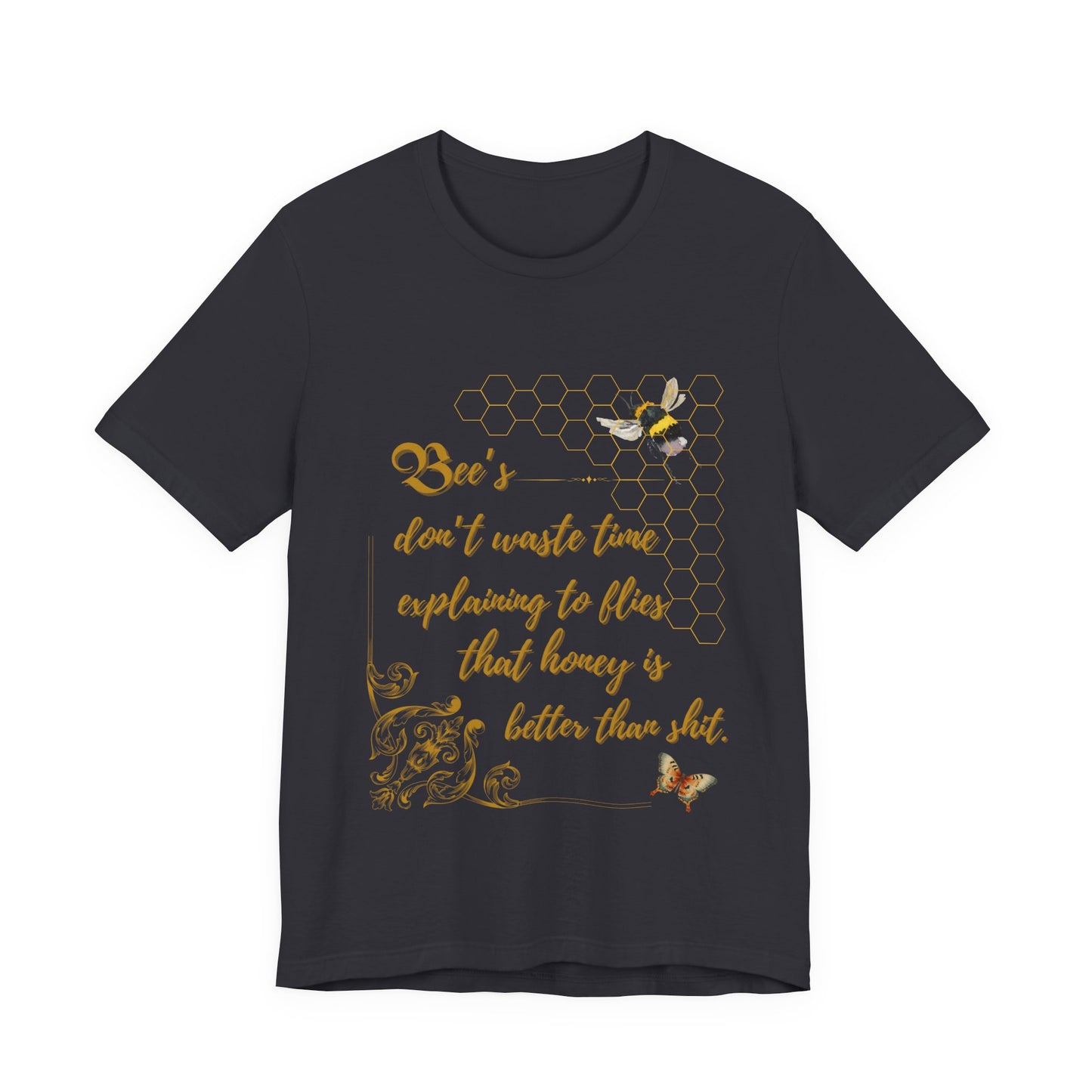 "Bees Don't Waste Time Explaining to Flies That Honey is Better Than Shit," 100% cotton Tee.