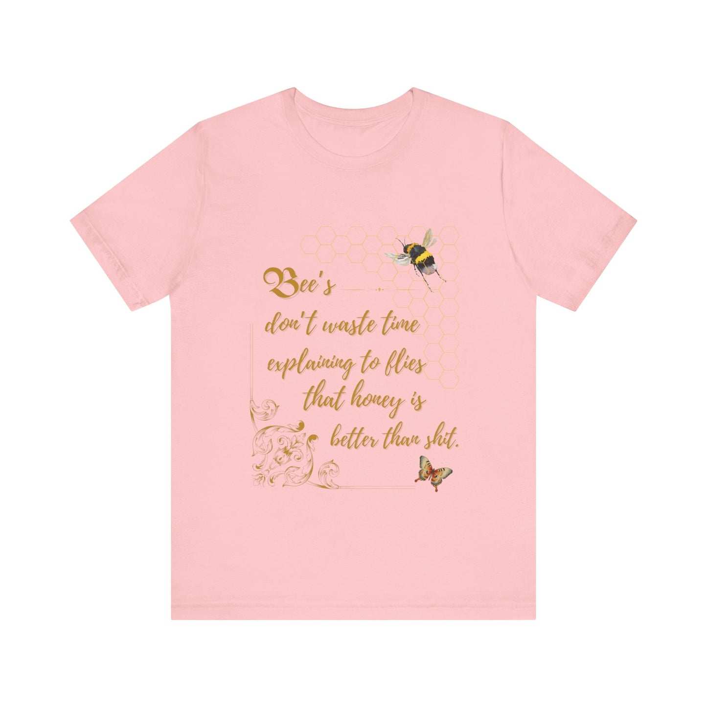 "Bees Don't Waste Time Explaining to Flies That Honey is Better Than Shit," 100% cotton Tee.
