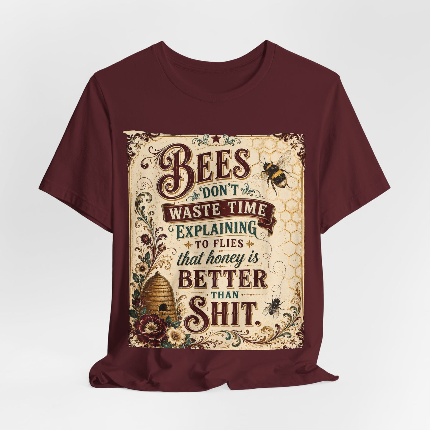 "Bees Don't Waste Time Explaining to Flies That Honey is Better Than Shit," 100% cotton Tee.