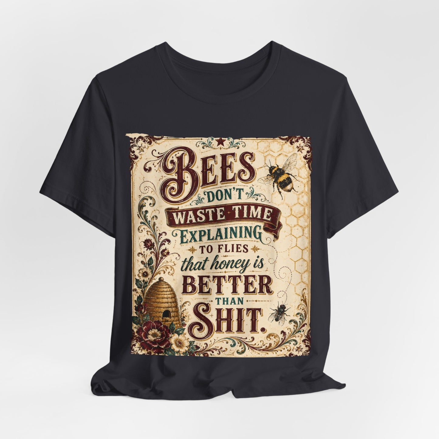 "Bees Don't Waste Time Explaining to Flies That Honey is Better Than Shit," 100% cotton Tee.